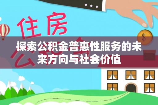 赤水探索公积金普惠性服务的未来方向与社会价值