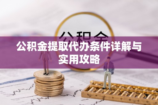 赤水公积金提取代办条件详解与实用攻略