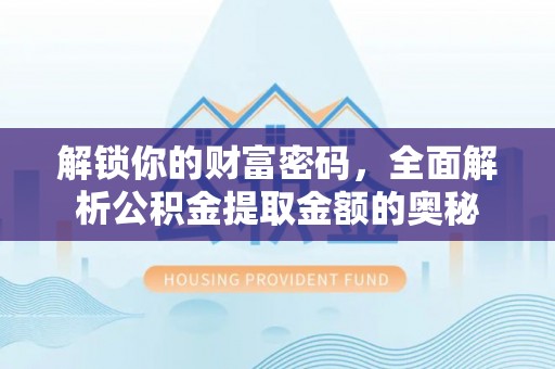 赤水解锁你的财富密码，全面解析公积金提取金额的奥秘