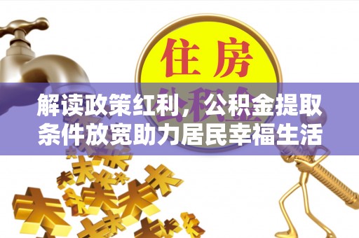 赤水解读政策红利，公积金提取条件放宽助力居民幸福生活