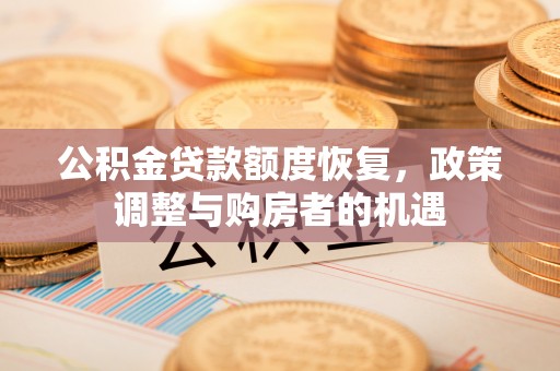 赤水公积金贷款额度恢复，政策调整与购房者的机遇
