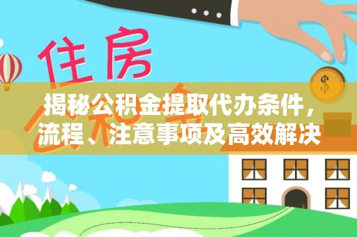 赤水揭秘公积金提取代办条件，流程、注意事项及高效解决方案