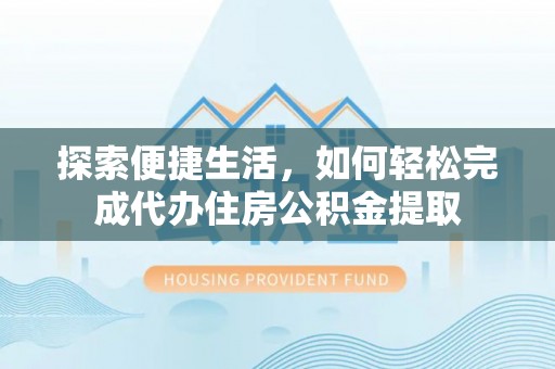 赤水探索便捷生活，如何轻松完成代办住房公积金提取