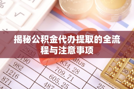 赤水揭秘公积金代办提取的全流程与注意事项