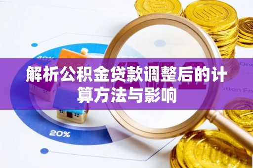 赤水解析公积金贷款调整后的计算方法与影响