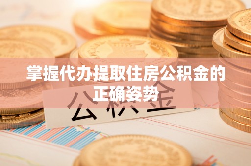赤水掌握代办提取住房公积金的正确姿势