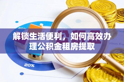 赤水解锁生活便利，如何高效办理公积金租房提取