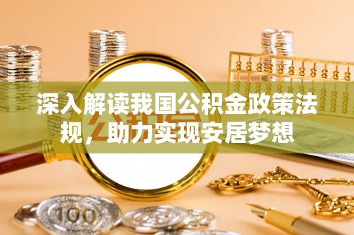赤水深入解读我国公积金政策法规，助力实现安居梦想