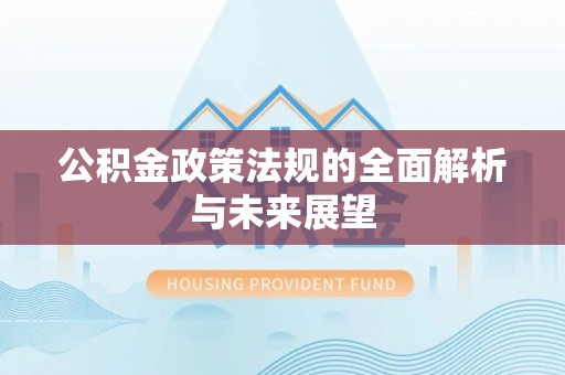 赤水公积金政策法规的全面解析与未来展望