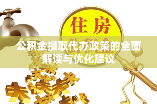 赤水公积金提取代办政策的全面解读与优化建议