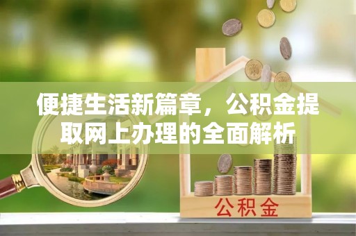 赤水便捷生活新篇章，公积金提取网上办理的全面解析