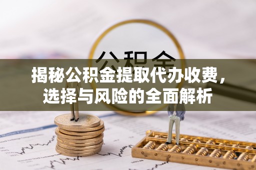 赤水揭秘公积金提取代办收费，选择与风险的全面解析