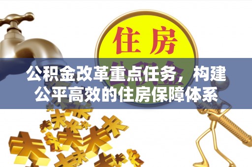 赤水公积金改革重点任务，构建公平高效的住房保障体系