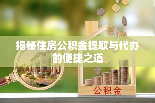 赤水揭秘住房公积金提取与代办的便捷之道
