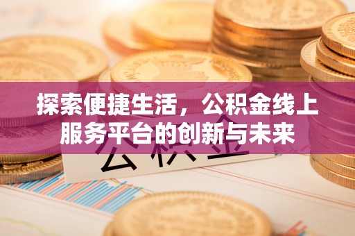 赤水探索便捷生活，公积金线上服务平台的创新与未来