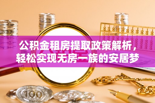 赤水公积金租房提取政策解析，轻松实现无房一族的安居梦想
