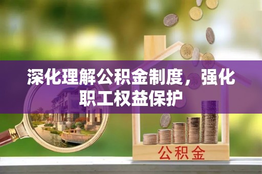 赤水深化理解公积金制度，强化职工权益保护