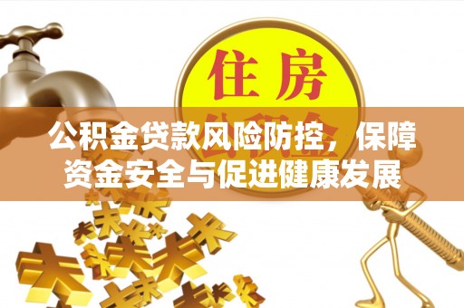 赤水公积金贷款风险防控，保障资金安全与促进健康发展