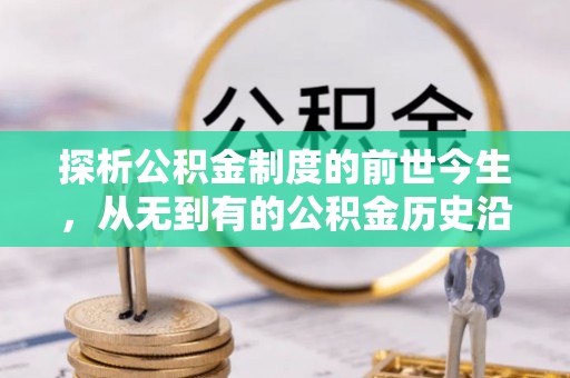 赤水探析公积金制度的前世今生，从无到有的公积金历史沿革解析