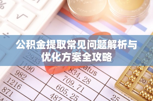 赤水公积金提取常见问题解析与优化方案全攻略