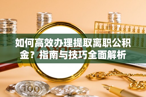 赤水如何高效办理提取离职公积金？指南与技巧全面解析