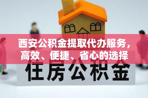赤水西安公积金提取代办服务，高效、便捷、省心的选择