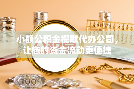 赤水小额公积金提取代办公司，让您的资金流动更便捷