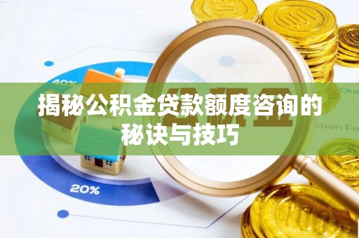 赤水揭秘公积金贷款额度咨询的秘诀与技巧