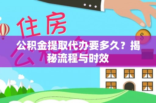 赤水公积金提取代办要多久？揭秘流程与时效