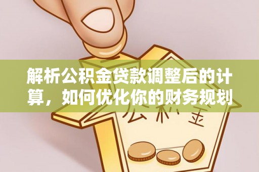 赤水解析公积金贷款调整后的计算，如何优化你的财务规划