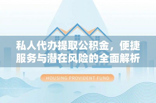 赤水私人代办提取公积金，便捷服务与潜在风险的全面解析