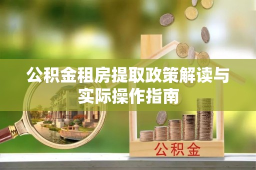 赤水公积金租房提取政策解读与实际操作指南