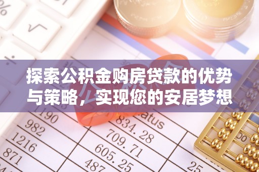 赤水探索公积金购房贷款的优势与策略，实现您的安居梦想