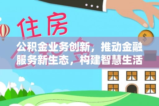 赤水公积金业务创新，推动金融服务新生态，构建智慧生活新未来