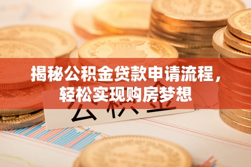 赤水揭秘公积金贷款申请流程，轻松实现购房梦想
