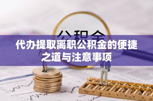 赤水代办提取离职公积金的便捷之道与注意事项