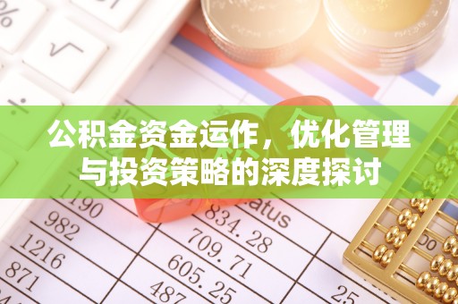 赤水公积金资金运作，优化管理与投资策略的深度探讨