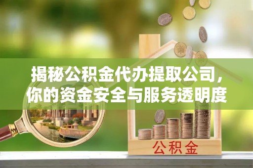 赤水揭秘公积金代办提取公司，你的资金安全与服务透明度指南