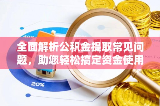 赤水全面解析公积金提取常见问题，助您轻松搞定资金使用