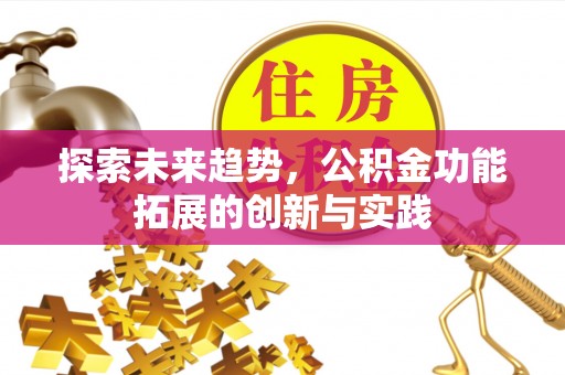 赤水探索未来趋势，公积金功能拓展的创新与实践