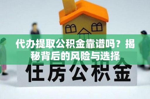 赤水代办提取公积金靠谱吗？揭秘背后的风险与选择
