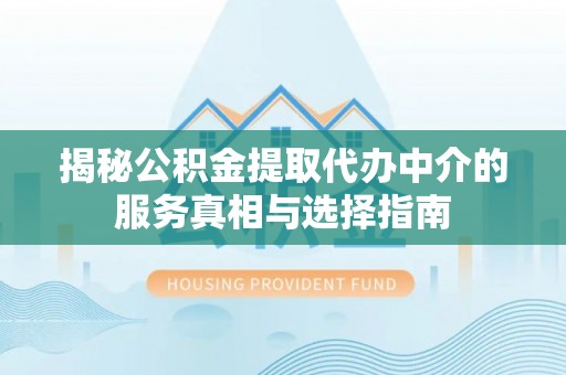 赤水揭秘公积金提取代办中介的服务真相与选择指南