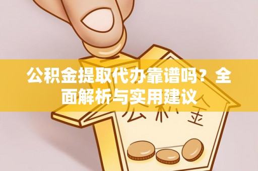 赤水公积金提取代办靠谱吗？全面解析与实用建议