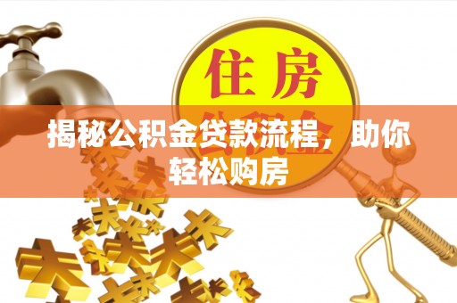 赤水揭秘公积金贷款流程，助你轻松购房