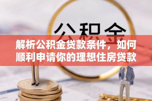 赤水解析公积金贷款条件，如何顺利申请你的理想住房贷款