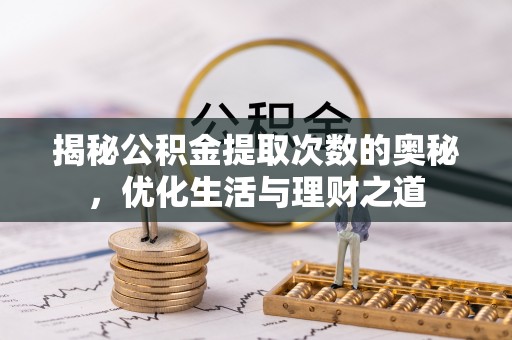 赤水揭秘公积金提取次数的奥秘，优化生活与理财之道