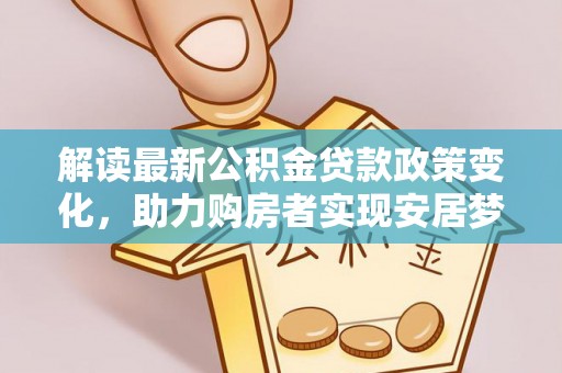 赤水解读最新公积金贷款政策变化，助力购房者实现安居梦想