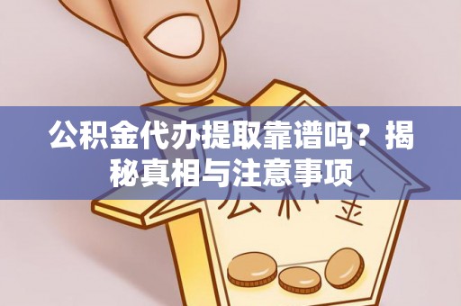 赤水公积金代办提取靠谱吗？揭秘真相与注意事项