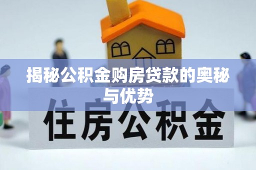 赤水揭秘公积金购房贷款的奥秘与优势