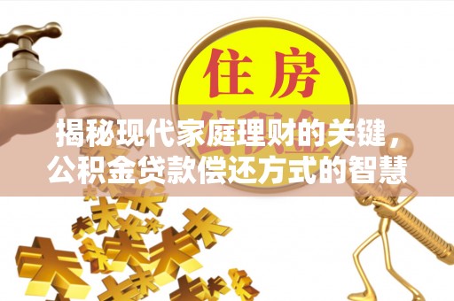 赤水揭秘现代家庭理财的关键，公积金贷款偿还方式的智慧选择